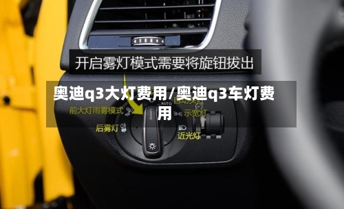 奥迪q3大灯费用/奥迪q3车灯费用-第2张图片