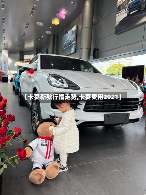 【卡宴新款行情走势,卡宴费用2021】