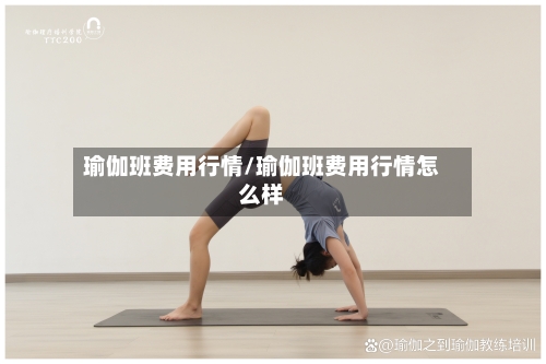 瑜伽班费用行情/瑜伽班费用行情怎么样-第3张图片