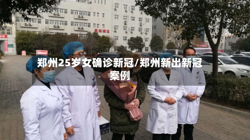郑州25岁女确诊新冠/郑州新出新冠案例-第2张图片