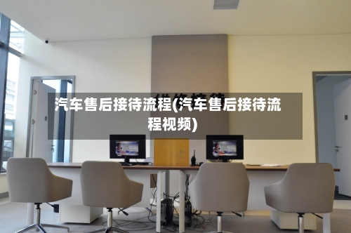 汽车售后接待流程(汽车售后接待流程视频)-第3张图片