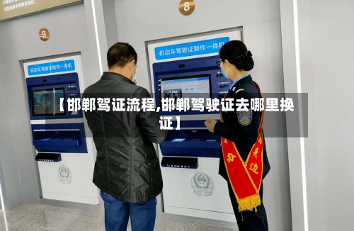 【邯郸驾证流程,邯郸驾驶证去哪里换证】-第2张图片