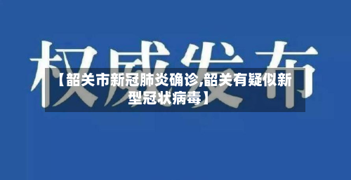 【韶关市新冠肺炎确诊,韶关有疑似新型冠状病毒】-第3张图片