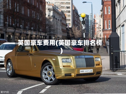 英国豪车费用(英国豪车排名榜)