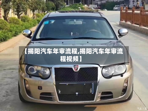 【揭阳汽车年审流程,揭阳汽车年审流程视频】-第2张图片