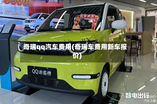 奇瑞qq汽车费用(奇瑞车费用新车报价)