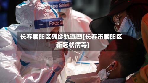 长春朝阳区确诊轨迹图(长春市朝阳区新冠状病毒)-第3张图片