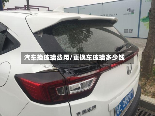 汽车换玻璃费用/更换车玻璃多少钱-第3张图片