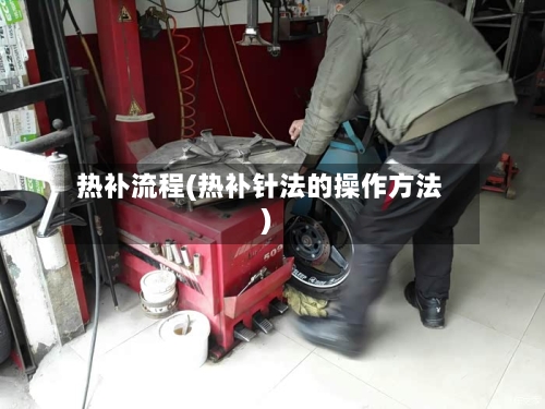 热补流程(热补针法的操作方法)