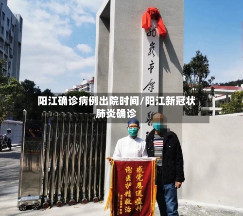阳江确诊病例出院时间/阳江新冠状肺炎确诊