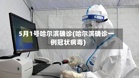 5月1号哈尔滨确诊(哈尔滨确诊一例冠状病毒)-第2张图片