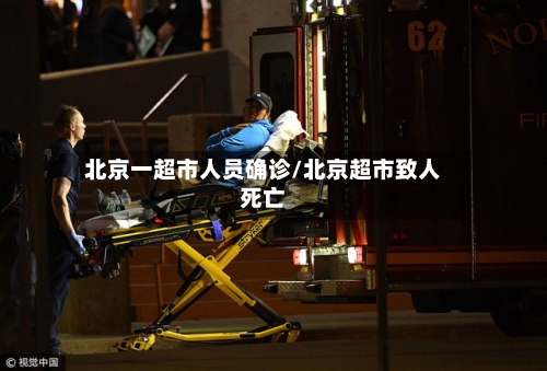 北京一超市人员确诊/北京超市致人死亡-第3张图片