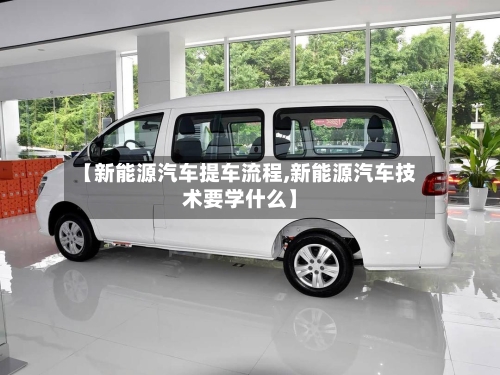【新能源汽车提车流程,新能源汽车技术要学什么】-第2张图片