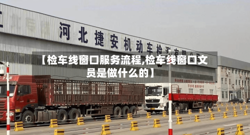 【检车线窗口服务流程,检车线窗口文员是做什么的】