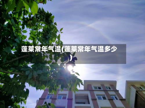 蓬莱常年气温(蓬莱常年气温多少)-第2张图片