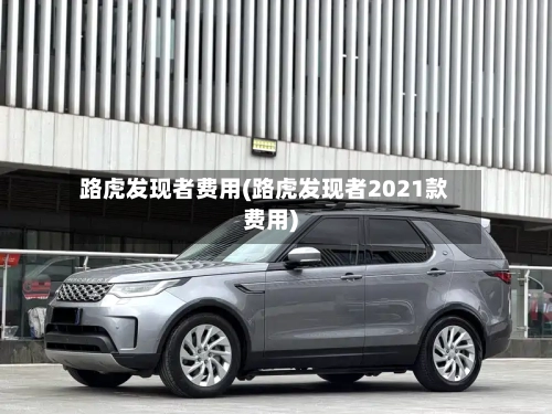 路虎发现者费用(路虎发现者2021款费用)-第2张图片