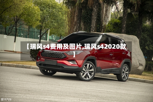 【瑞风s4费用及图片,瑞风s42020款】