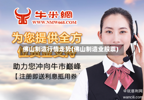 佛山制造行情走势(佛山制造业股票)-第2张图片