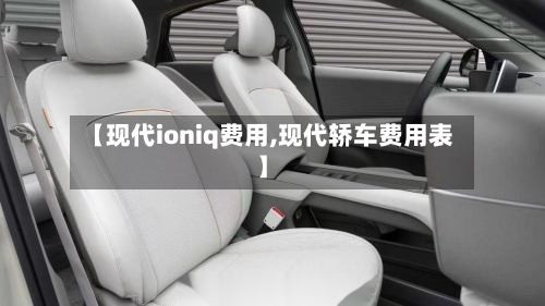 【现代ioniq费用,现代轿车费用表】
