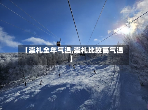 【崇礼全年气温,崇礼比较高气温】-第2张图片