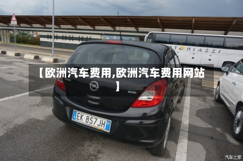【欧洲汽车费用,欧洲汽车费用网站】