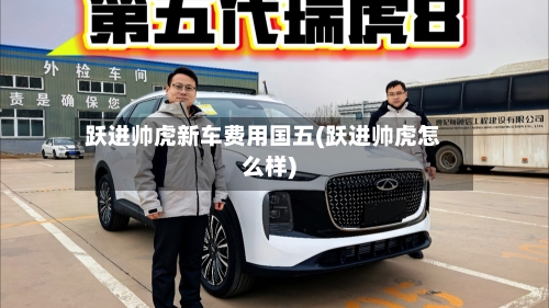 跃进帅虎新车费用国五(跃进帅虎怎么样)-第3张图片