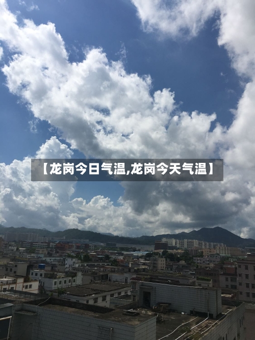 【龙岗今日气温,龙岗今天气温】-第2张图片