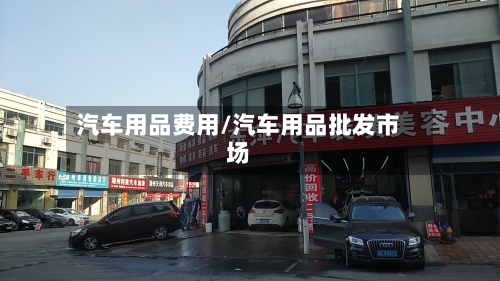 汽车用品费用/汽车用品批发市场-第3张图片