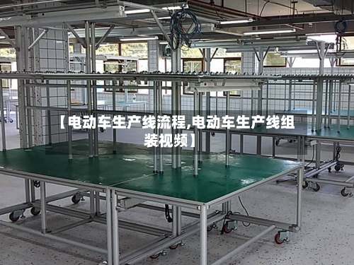 【电动车生产线流程,电动车生产线组装视频】